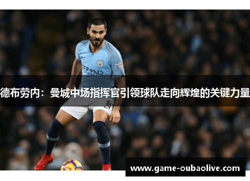 德布劳内：曼城中场指挥官引领球队走向辉煌的关键力量