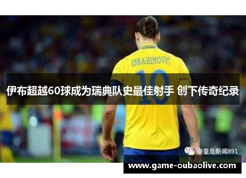 伊布超越60球成为瑞典队史最佳射手 创下传奇纪录