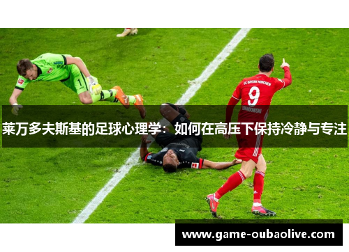 莱万多夫斯基的足球心理学：如何在高压下保持冷静与专注