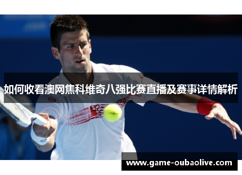 如何收看澳网焦科维奇八强比赛直播及赛事详情解析