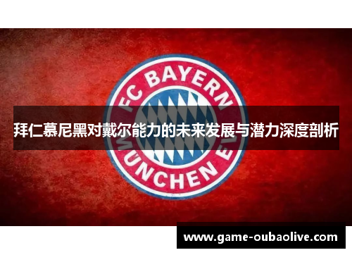 拜仁慕尼黑对戴尔能力的未来发展与潜力深度剖析