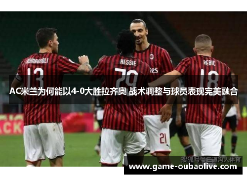 AC米兰为何能以4-0大胜拉齐奥 战术调整与球员表现完美融合