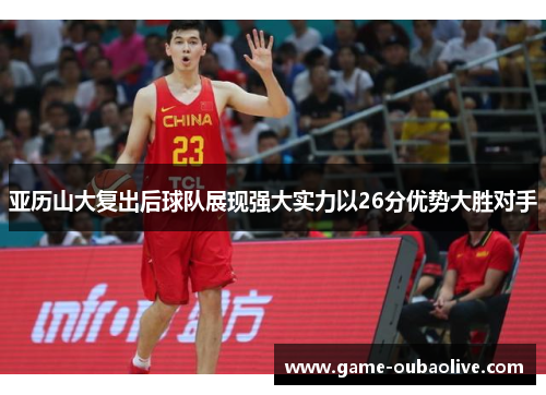 亚历山大复出后球队展现强大实力以26分优势大胜对手