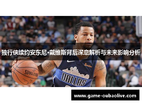 独行侠续约安东尼·戴维斯背后深意解析与未来影响分析